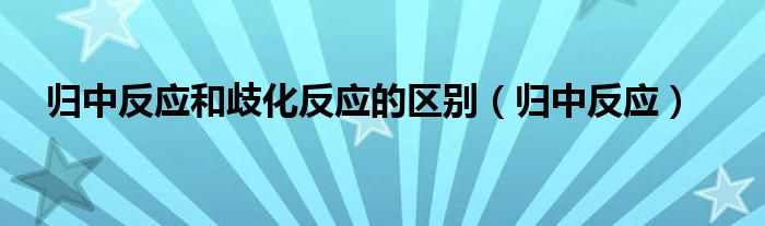 歸中反應(yīng)和歧化反應(yīng)的區(qū)別（歸中反應(yīng)）
