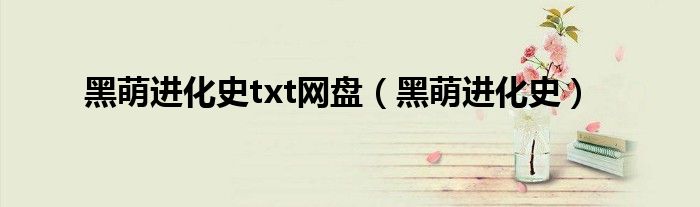 黑萌進(jìn)化史txt網(wǎng)盤（黑萌進(jìn)化史）