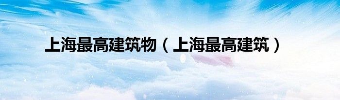 上海最高建筑物（上海最高建筑）