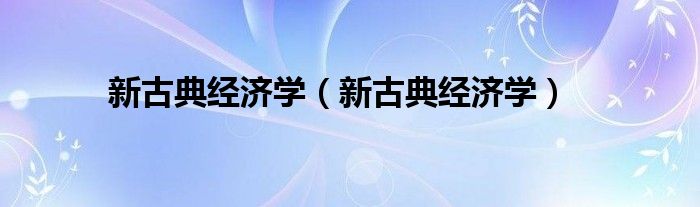 新古典經(jīng)濟(jì)學(xué)（新古典經(jīng)濟(jì)學(xué)）