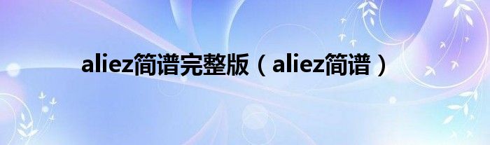aliez簡(jiǎn)譜完整版（aliez簡(jiǎn)譜）