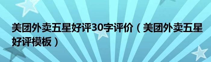 美團(tuán)外賣五星好評(píng)30字評(píng)價(jià)（美團(tuán)外賣五星好評(píng)模板）