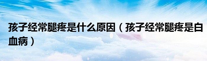 孩子經(jīng)常腿疼是什么原因（孩子經(jīng)常腿疼是白血?。?class='thumb lazy' /></a>
		    <header>
		<h2><a  href=