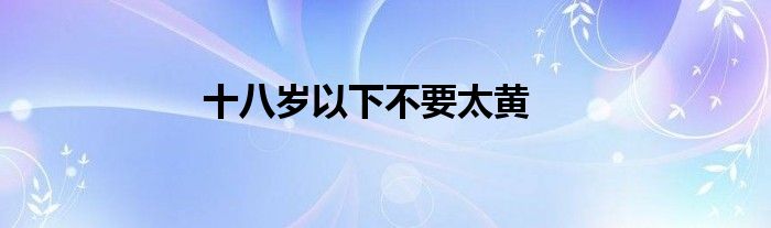 十八歲以下不要太黃