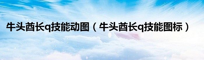 牛頭酋長q技能動圖（牛頭酋長q技能圖標(biāo)）