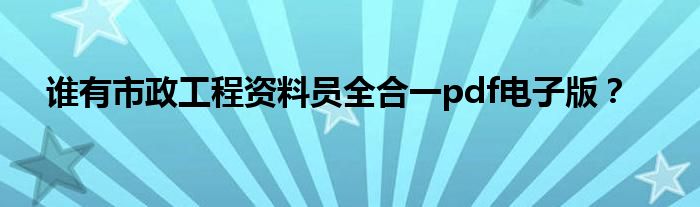 誰(shuí)有市政工程資料員全合一pdf電子版？