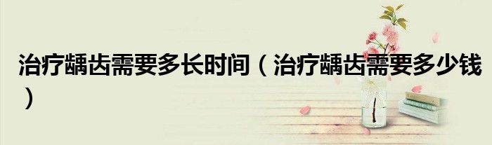 治療齲齒需要多長(zhǎng)時(shí)間（治療齲齒需要多少錢）