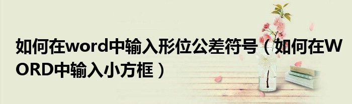 如何在word中輸入形位公差符號(hào)（如何在WORD中輸入小方框）