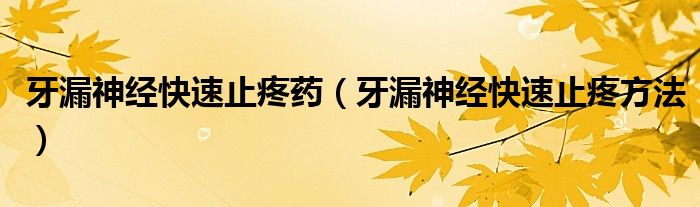 牙漏神經快速止疼藥（牙漏神經快速止疼方法）