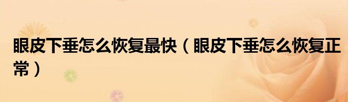 眼皮下垂怎么恢復最快(眼皮下垂怎么恢復正常)