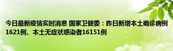 今日最新疫情實(shí)時(shí)消息 國(guó)家衛(wèi)健委：昨日新增本土確診病例1621例、本土無(wú)癥狀感染者16151例