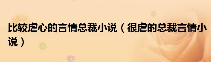 比較虐心的言情總裁小說(shuō)（很虐的總裁言情小說(shuō)）