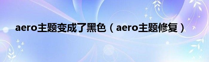 aero主題變成了黑色（aero主題修復(fù)）