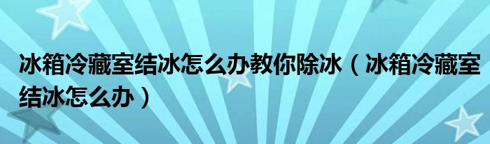 冰箱冷藏室結(jié)冰怎么辦教你除冰(冰箱冷藏室結(jié)冰怎么辦)