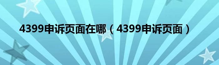 4399申訴頁(yè)面在哪（4399申訴頁(yè)面）
