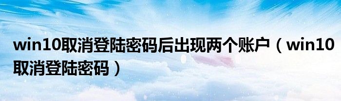 win10取消登陸密碼后出現(xiàn)兩個(gè)賬戶（win10取消登陸密碼）