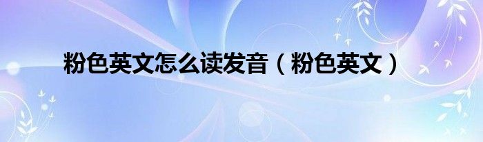 粉色英文怎么讀發(fā)音(粉色英文)