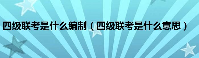 四級(jí)聯(lián)考是什么編制(四級(jí)聯(lián)考是什么意思)