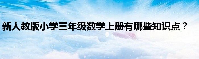 新人教版小學三年級數學上冊有哪些知識點？
