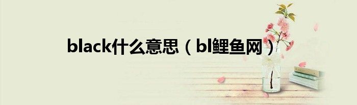black什么意思（bl鯉魚網(wǎng)）