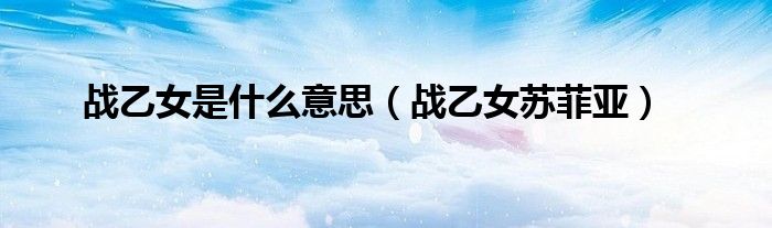 戰(zhàn)乙女是什么意思（戰(zhàn)乙女蘇菲亞）