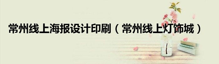 常州線上海報(bào)設(shè)計(jì)印刷（常州線上燈飾城）