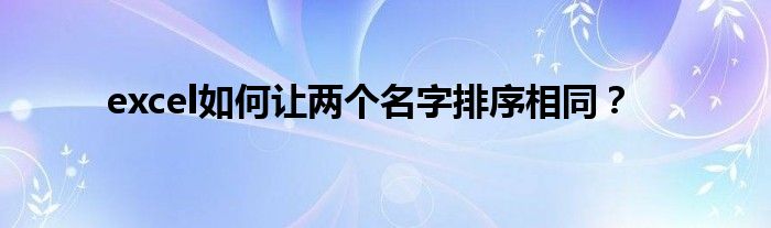 excel如何讓兩個(gè)名字排序相同？