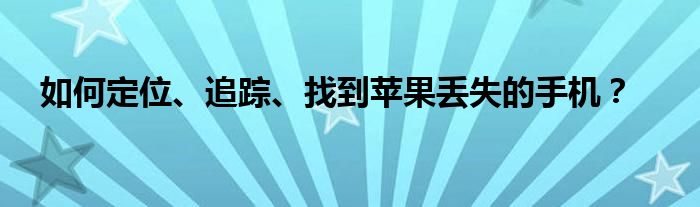 如何定位、追蹤、找到蘋果丟失的手機(jī)？