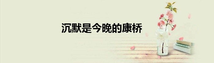 沉默是今晚的康橋