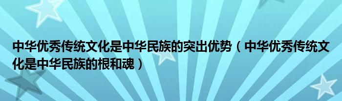 中華優(yōu)秀傳統(tǒng)文化是中華民族的突出優(yōu)勢(shì)（中華優(yōu)秀傳統(tǒng)文化是中華民族的根和魂）
