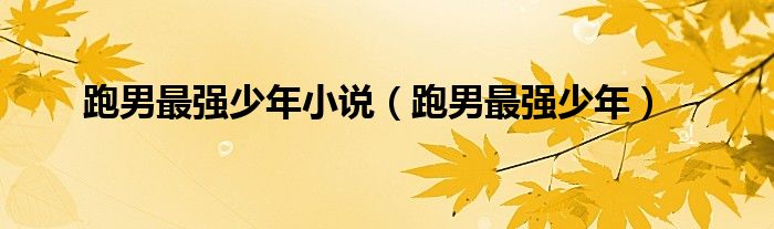 跑男最強(qiáng)少年小說(shuō)（跑男最強(qiáng)少年）