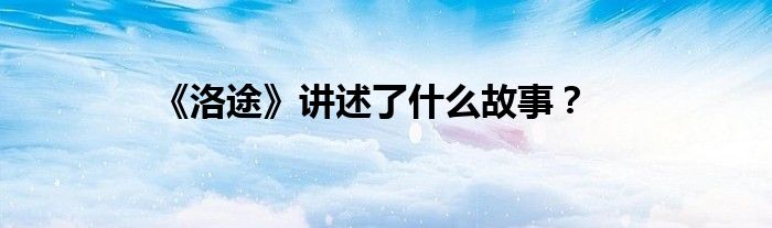 《洛途》講述了什么故事？