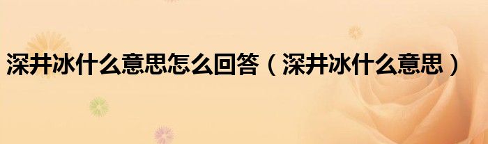 深井冰什么意思怎么回答（深井冰什么意思）