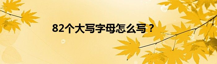 82個大寫字母怎么寫？