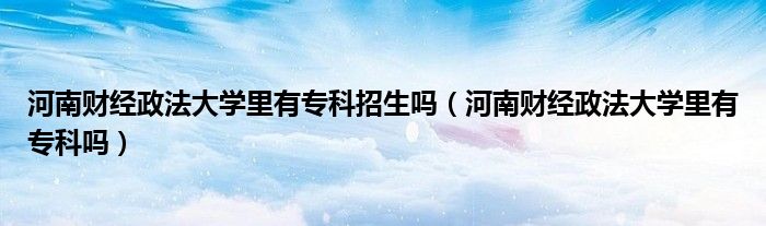 河南財(cái)經(jīng)政法大學(xué)里有?？普猩鷨幔ê幽县?cái)經(jīng)政法大學(xué)里有?？茊幔?class='thumb lazy' /></a>
		    <header>
		<h2><a  href=
