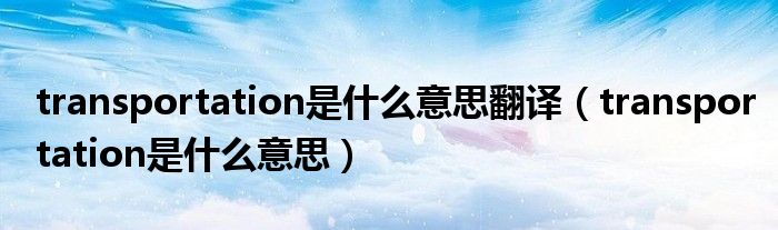 transportation是什么意思翻譯（transportation是什么意思）