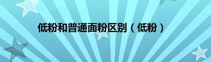 低粉和普通面粉區(qū)別（低粉）