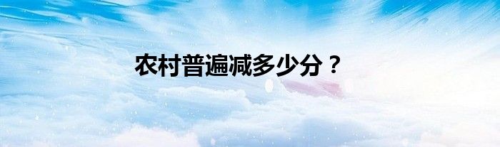 農(nóng)村普遍減多少分？