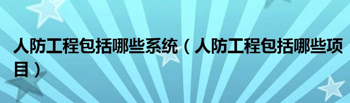 人防工程包括哪些系統(tǒng)（人防工程包括哪些項目）