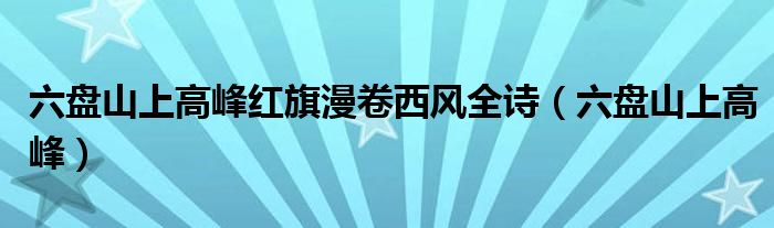 六盤山上高峰紅旗漫卷西風(fēng)全詩（六盤山上高峰）