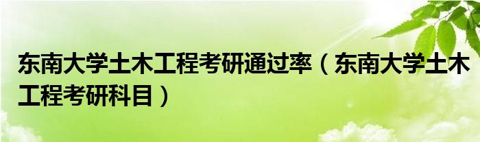 東南大學(xué)土木工程考研通過(guò)率（東南大學(xué)土木工程考研科目）