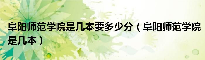 阜陽師范學院是幾本要多少分（阜陽師范學院是幾本）