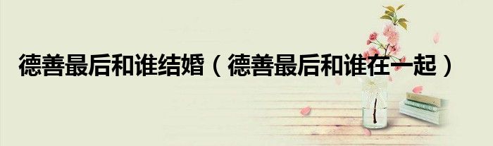 德善最后和誰結(jié)婚（德善最后和誰在一起）