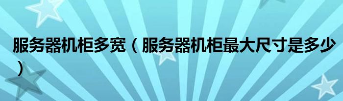 服務器機柜多寬（服務器機柜最大尺寸是多少）
