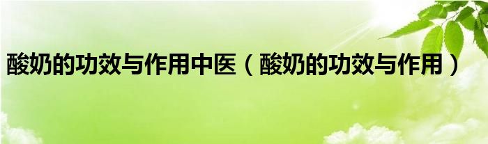 酸奶的功效與作用中醫(yī)（酸奶的功效與作用）