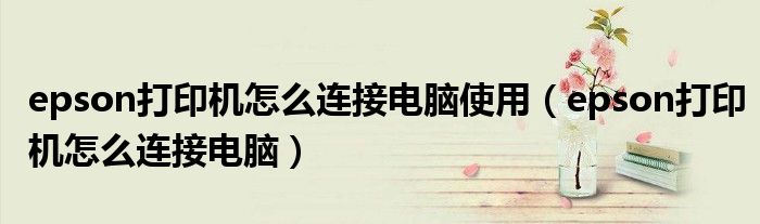epson打印機怎么連接電腦使用（epson打印機怎么連接電腦）