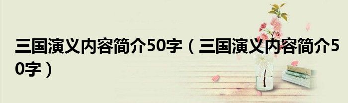 三國演義內容簡介50字（三國演義內容簡介50字）