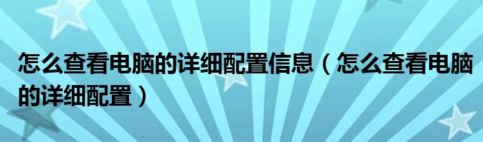 怎么查看電腦的詳細(xì)配置信息（怎么查看電腦的詳細(xì)配置）