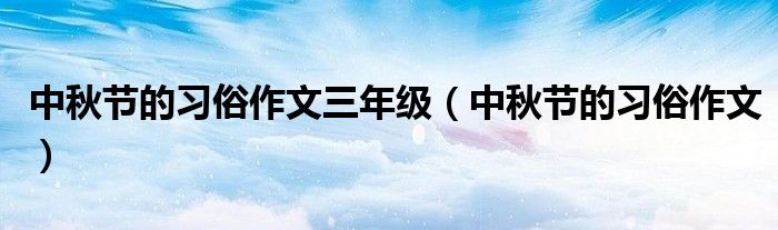 中秋節(jié)的習俗作文三年級（中秋節(jié)的習俗作文）