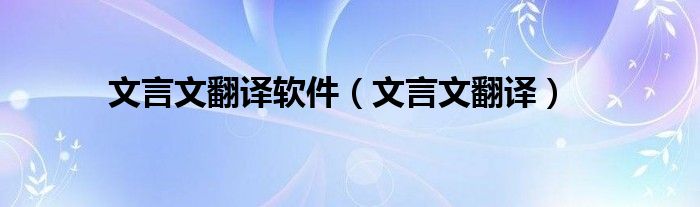 文言文翻譯軟件（文言文翻譯）